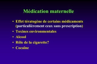 Médication maternelle
• Effet tératogène de certains médicaments
(particulièrement ceux sans prescription)
• Toxines environmentales
• Alcool
• Rôle de la cigarette?
• Cocaïne
 