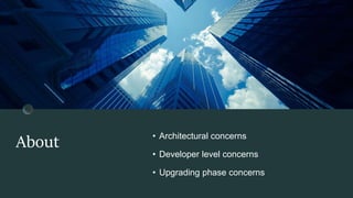About • Architectural concerns
• Developer level concerns
• Upgrading phase concerns
 