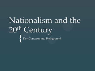 {
Nationalism and the
20th Century
Key Concepts and Background
 