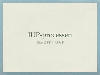 IUP-processen
Från LPP till IUP

 