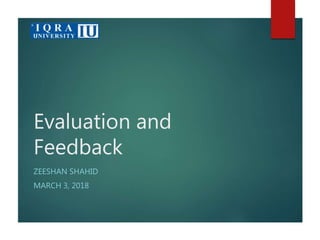 Evaluation and
Feedback
ZEESHAN SHAHID
MARCH 3, 2018
 