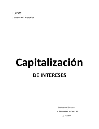 IUPSM
Extensión Porlamar
Capitalización
DE INTERESES
REALIZADOPOR: REYES
LOPEZ ENMANUEL GREGORIO
CI; 24110856
 