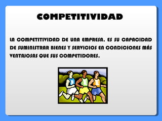 COMPETITIVIDAD LA COMPETITIVIDAD DE UNA EMPRESA, ES SU CAPACIDAD DE SUMINISTRAR BIENES Y SERVICIOS EN CONDICIONES MÁS VENTAJOSAS QUE SUS COMPETIDORES. 
