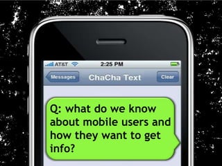 Q: what do we know
about mobile users and
how they want to get
info?
 