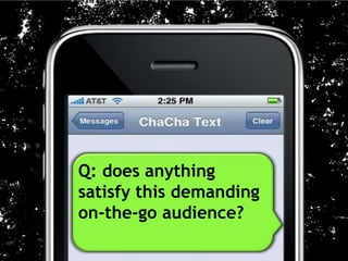 Q: does anything
satisfy this demanding
on-the-go audience?
 