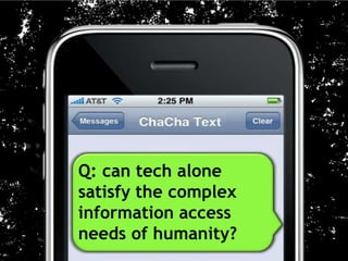 Q: can tech alone
satisfy the complex
information access
needs of humanity?
 