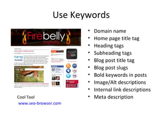 Use Keywords Cool Tool www.seo-browser.com Domain name  Home page title tag Heading tags  Subheading tags Blog post title tag Blog post slugs Bold keywords in posts  Image/Alt descriptions Internal link descriptions Meta description 