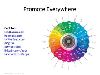 Promote Everywhere The Conversation Prism – Brian Solis  Cool Tools feedburner.com hootsuite.com twitterfeed.com ping.fm cotweet.com linkedin.com/apps facebook.com/apps 