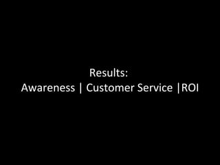Results:  Awareness | Customer Service |ROI 
