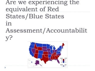 Are we experiencing the equivalent of Red States/Blue States  in Assessment/Accountability? 