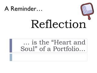 Reflection …  is the “Heart and Soul” of a Portfolio… A Reminder… 