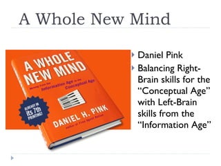 A Whole New Mind Daniel Pink Balancing Right-Brain skills for the “Conceptual Age” with Left-Brain skills from the “Information Age” 