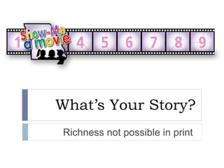 What’s Your Story? Richness not possible in print  