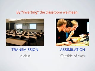 By “inverting” the classroom we mean:




                         ASSIMILATION
                         TRANSMISSION
 In ...