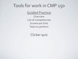 Tools for work in CMP 150
      Guided Practice
            Overview
      List of competencies
         Screencast links
...