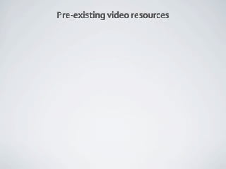 Pre‐existing video resources
 