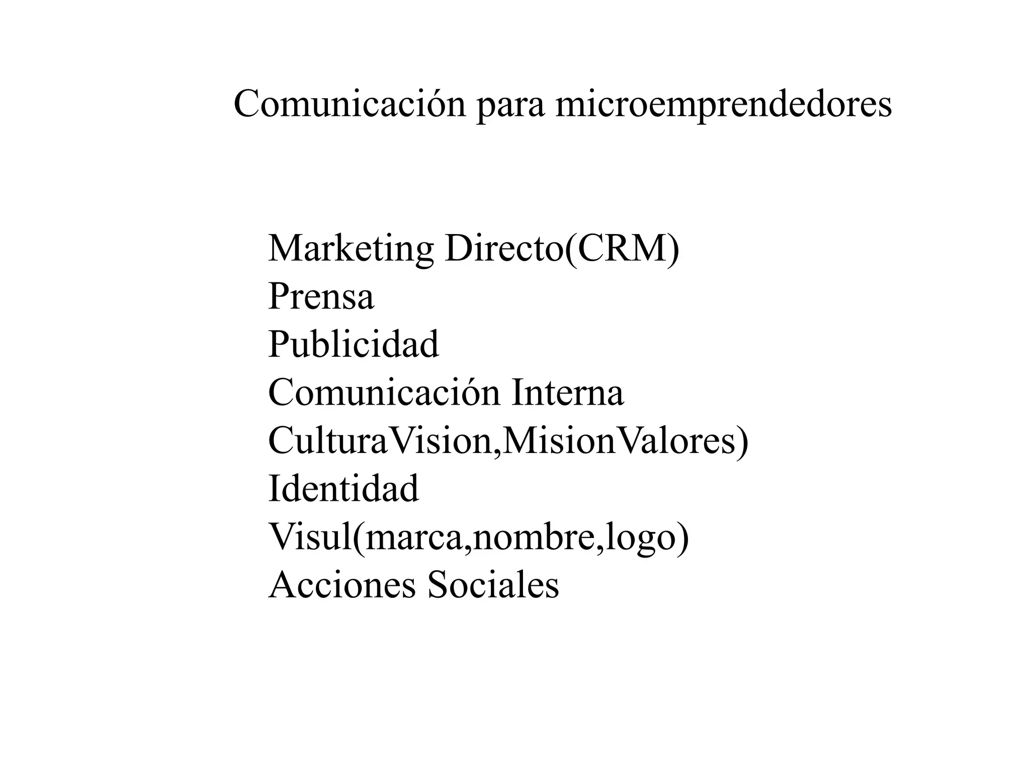 Comunicación para microemprendedores
Marketing Directo(CRM)
Prensa
Publicidad
Comunicación Interna
CulturaVision,MisionValores)
Identidad
Visul(marca,nombre,logo)
Acciones Sociales
 