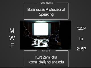 Business& Professional
Speaking
Kurt Zemlicka
kzemlick@indiana.edu
M
W
F
1:25P
to
2:15P
 