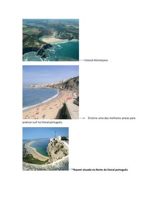 Litoral Alentejano
Ericeira uma das melhores praias para
praticar surf no litoral português.
Nazaré situada no Norte do litoral português
 