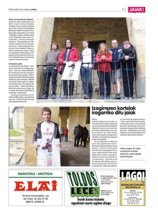 A. U.
Antton Izagirre 20 urteko iu-
rretarraren kartelak irabazi du
aurten jaietako kartel lehiaketa.
Bederatzi parte-hartzaileren
artetik jai batzordeak bost sail-
katu zituen. San Juan bezpe-
rako jaian plazan ikusgai jarri
zituzten, eta Izagirrerenak jaso
zituenbotogehien.
Zu ere dantzari izenburua
jarri dio egileak bere lanari.
Prentsaurrekoan jakitera eman
duenez, “plazara irten ginen
kartelerako argazkiak atera-
tzera, baina sosoak irten ziren.
Bigarrenez bajatu ginenean,
zapatilei zinta eta txilinak ja-
rri genizkion”. Horrela sortu
du egileak 500 euroko saria es-
kuratu duen lana. Kartelaren
esanahiaren inguruan galdetu-
ta, iurretarrak azaldu duenez,
“inori meriturik kendu barik,
erromeriara etorri ezin direnak
dantzan daudenean jaien pro-
tagonista izango direla adierazi
gura du”. Lehiaketara aurretik
aurkeztu arren, lehenengo saria
irabaztenduenlehenaldiada.
2013ko irailaren 20a, barikua | anboto		 5 | JAIAK!
Izagirreren kartelak
iragarriko ditu jaiak
Ahari Iurreta bertan behera
Irailaren 22an ospatzekoa zen
XXVI. Ahari Iurreta bizikleta
ibilaldia bertan behera gelditu
da aurten. Iurreta Txirrindulari
Elkarteko kideen esanetan, irai-
laren 22an ospatzekoa zen, baina
“Bizkaiko trafiko ordezkaritzak
ez du baimenik eman egun ho-
rretarako”. Prentsa oharrean
diotenez, “Ertzaintzak ezin die-
zaioke estaldurarik eman gure
martxari”. Komunikazio hori
Iurreta Txirrindulari Elkarte-
kook irailean jaso dugu, nahiz
eta, Bizkaiko Federazioko web-
guneanurtehasieratikAhariIu-
rreta ibilaldia data horietarako
iragarrietaonartuaizan.
Errespetu eske
Antolatzaileen berbetan, “jaie-
tan jarrera txarrik ez dugu onar-
tuko”. Joan zen urtean Elizalde-
ko etxebizitza berrien arkupee-
tan gertatutakoa gogora ekarri
dujaibatzordeak.Botiloiaegiten
zebiltzan gazte batzuek, beheko
solairuko ateak apurtu -udala-
ren lokalak dira- eta makina bat
apurtu zuten: “Jaien antolatzai-
leok jaiez gozatu gura dugu, eta
ez dugu horrelako jokabiderik
onartuko”,gehitudute.
Aurtengo egitaraua presta-
tzeko 45.000 euroko aurrekontua
izan du. Udalak 23.000 euroko
diru-laguntzaemandu.
Antton Izagirre 20 urteko
iurretarraren kartelak
irabazi du aurten jaietako
kartel lehiaketa
 