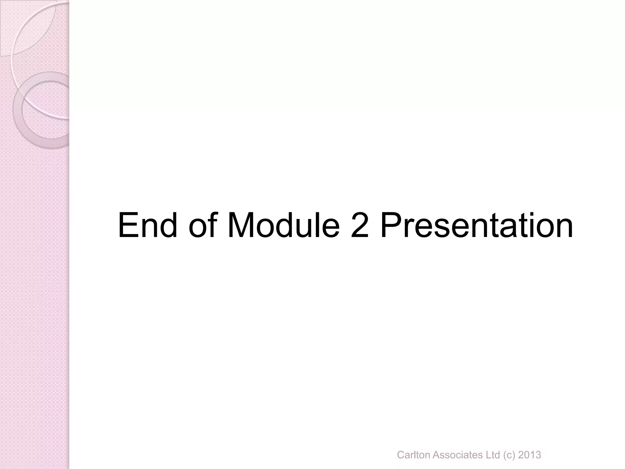 Carlton Associates Ltd (c) 2013
End of Module 2 Presentation
 