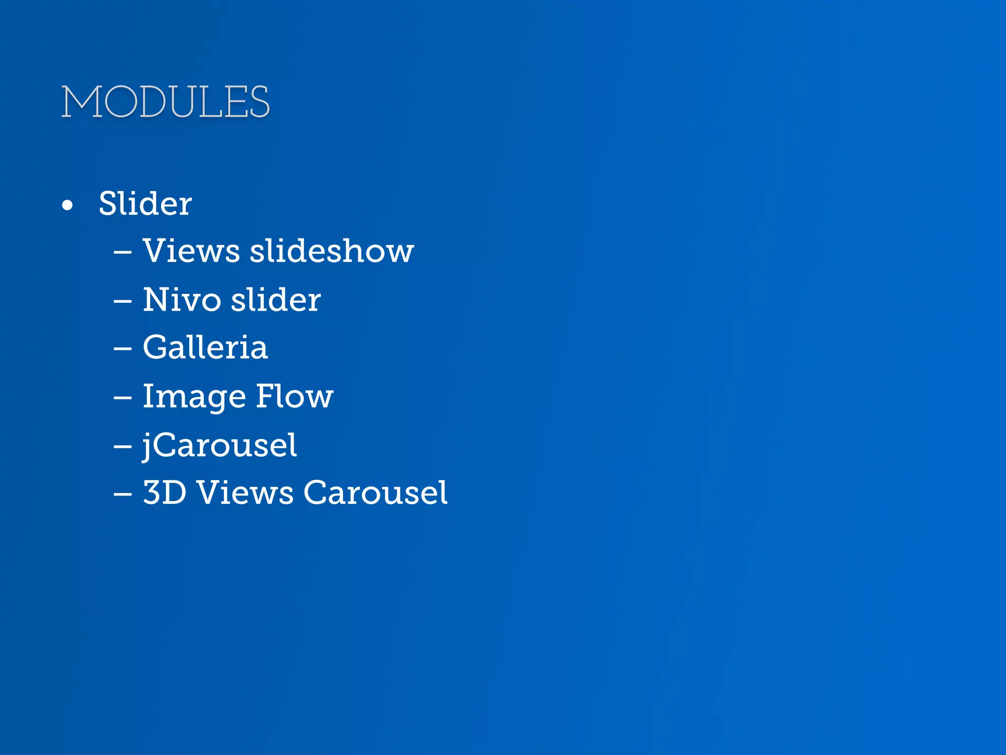 MODULES •  Slider – Views slideshow – Nivo slider – Galleria – Image Flow – jCarousel – 3D Views Carousel 
