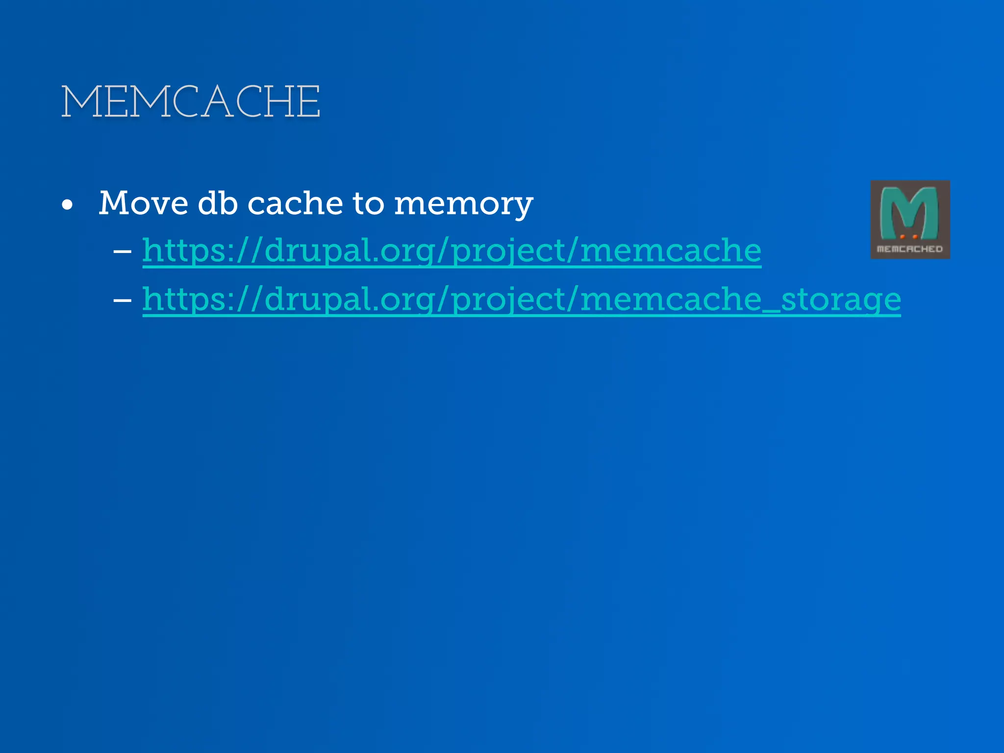 MEMCACHE •  Move db cache to memory – https://drupal.org/project/memcache – https://drupal.org/project/memcache_storage 