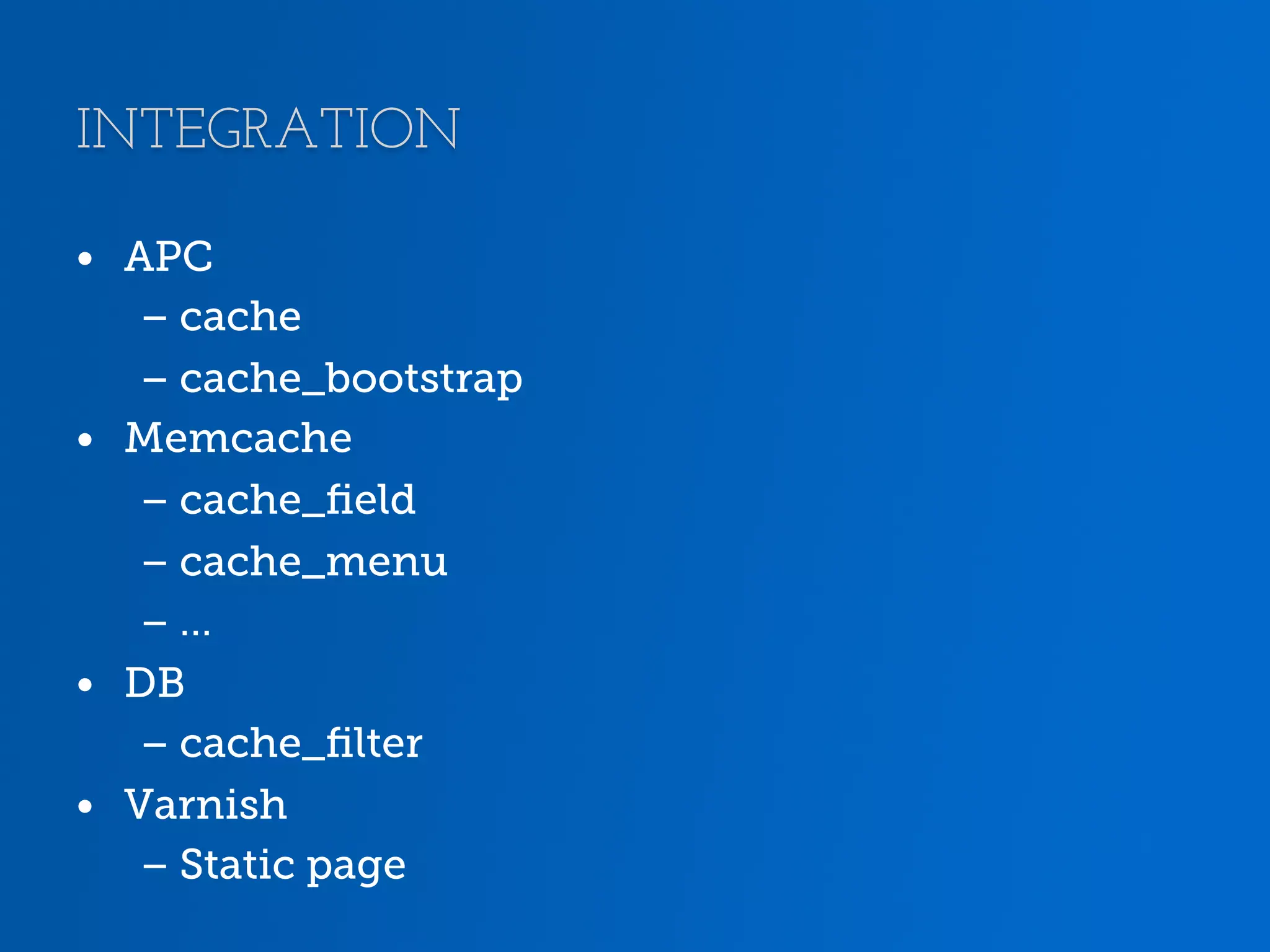 INTEGRATION •  APC – cache – cache_bootstrap •  Memcache – cache_ﬁeld – cache_menu – … •  DB – cache_ﬁlter •  Varnish – Static page 