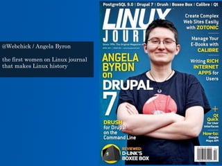 @Webchick / Angela Byron
the first women on Linux journal
that makes Linux history


 