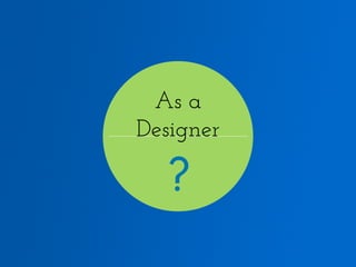 As a
Designer

?

 