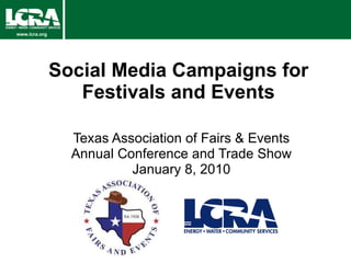 Social Media Campaigns for Festivals and Events Texas Association of Fairs & Events Annual Conference and Trade Show January 8, 2010 