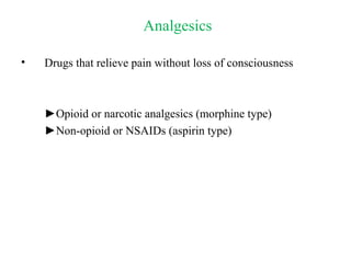 Analgesics
• Drugs that relieve pain without loss of consciousness
►Opioid or narcotic analgesics (morphine type)
►Non-opioid or NSAIDs (aspirin type)
 