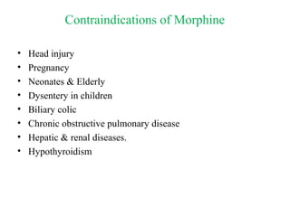 Contraindications of Morphine
• Head injury
• Pregnancy
• Neonates & Elderly
• Dysentery in children
• Biliary colic
• Chronic obstructive pulmonary disease
• Hepatic & renal diseases.
• Hypothyroidism
 