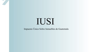 IUSI
Impuesto Único Sobre Inmuebles de Guatemala
 