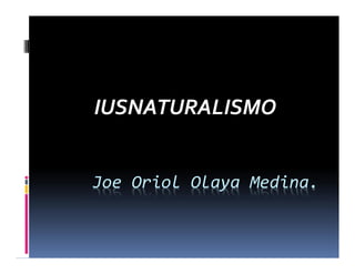 IUSNATURALISMO


Joe Oriol Olaya Medina.
 