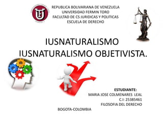 IUSNATURALISMO
IUSNATURALISMO OBJETIVISTA.
REPUBLICA BOLIVARIANA DE VENEZUELA
UNIVERSIDAD FERMIN TORO
FACULTAD DE CS JURID...