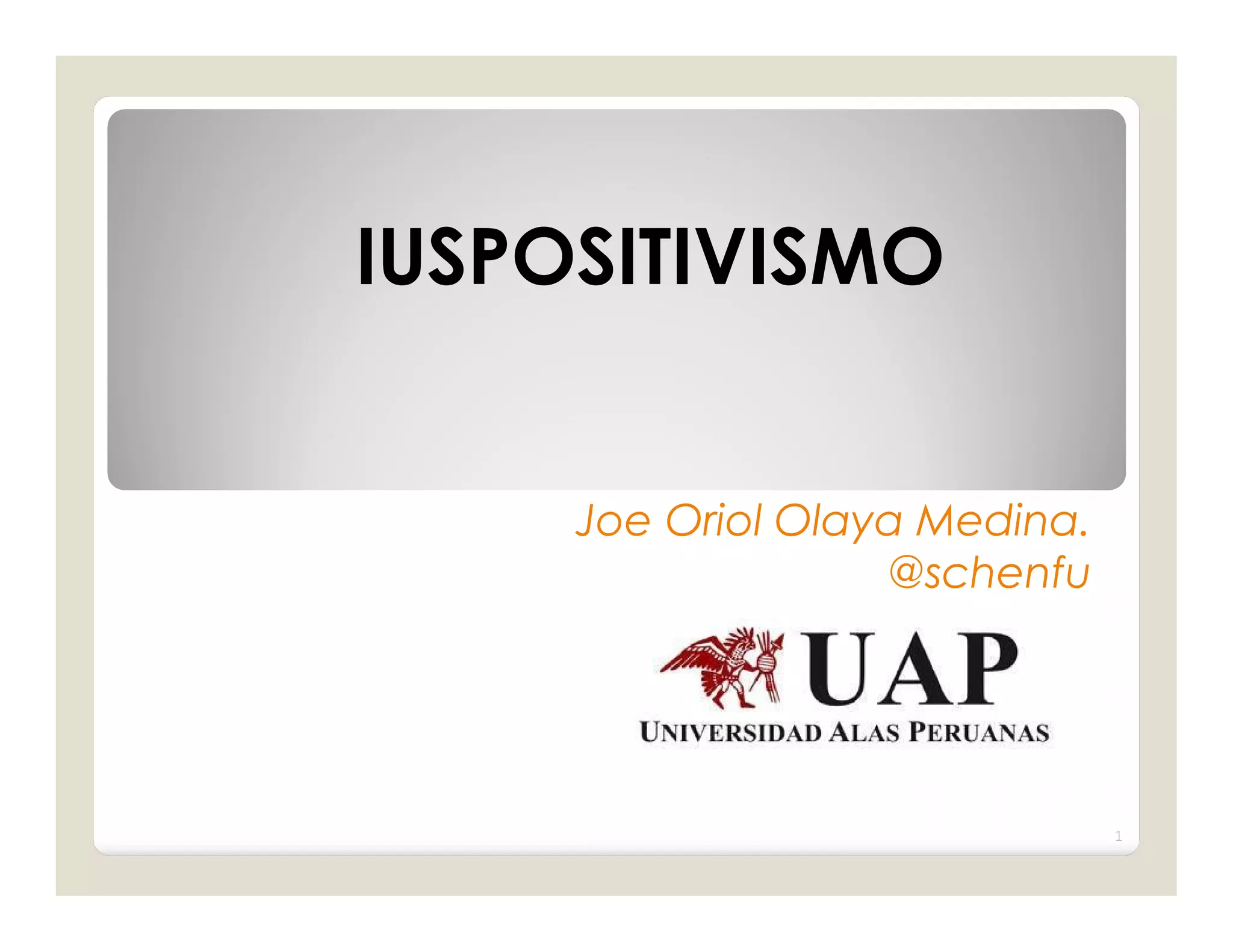 IUSPOSITIVISMO


     Joe Oriol Olaya Medina.
                   @schenfu




                               1
 