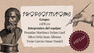 IUSPOSITIVISMO
Grupo:
23DE221
Integrantes del equipo:
Posadas Martinez Dylan Gael
Silva Ortiz Juan Alfonso
Trejo Garcia Omar Daniel
23DE221
 