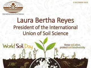 Laura Bertha Reyes
President of the International
Union of Soil Science
 