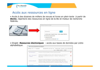 1717
Accès aux ressources en ligne
• Accès à des dizaines de milliers de revues et livres en plein texte à partir de
Bento, répertoire des ressources en ligne de la BU et moteur de recherche
fédérée.
• Onglet Ressources électroniques : accès aux bases de données par ordre
alphabétique.
 
