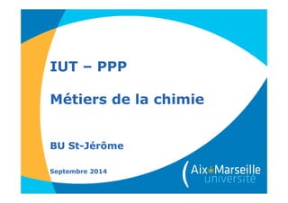 IUT – PPP
Métiers de la chimie
BU St-Jérôme
Septembre 2014
 