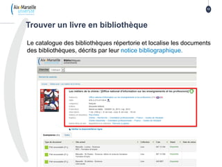 Trouver un livre en bibliothèque
12
Le catalogue des bibliothèques répertorie et localise les documents
des bibliothèques, décrits par leur notice bibliographique.
 