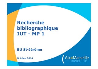 Recherche
bibliographique
IUT - MP 1
BU St-Jérôme
Octobre 2014
 