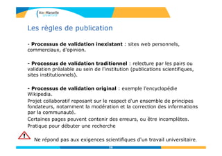 36
Les règles de publication
- Processus de validation inexistant : sites web personnels,
commerciaux, d'opinion.
- Proces...