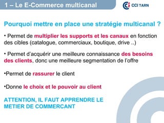 1 – Le E-Commerce multicanal
Pourquoi mettre en place une stratégie multicanal ?
• Permet de multiplier les supports et le...