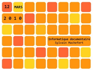12   MARS


2 0 1 0



            Informatique documentaire
                Sylvain Machefert
 