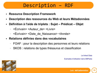 Description – RDF
●   Resource Description Framework
●   Description des ressources du Web et leurs Métadonnées
●   Défini...