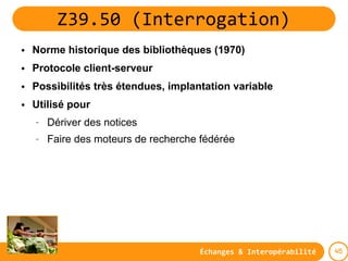 Z39.50 (Interrogation)
●   Norme historique des bibliothèques (1970)
●   Protocole client-serveur
●   Possibilités très ét...