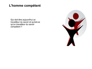 L'homme compétent Qui doit être aujourd'hui ce travailleur du savoir et qu'est-ce qu'un travailleur du savoir compétent ? 