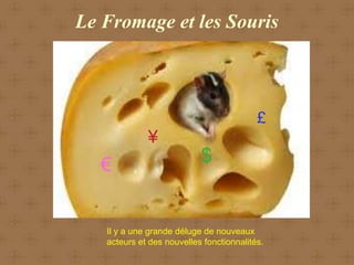 Le Fromage et les Souris



                                          £
             ¥
   €                       $


   Il y a une grande déluge de nouveaux
   acteurs et des nouvelles fonctionnalités.
 